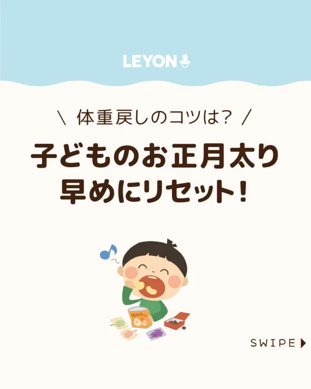 【子どものお正月太り早めにリセット！】

新年がスタートしましたね！
楽しい年末年始を過ごしたあと、
気になるのが「正月太り」😅🍩🍫

この時期は体重が増えやすく、
平均で約2kg増える人もいると
言われています😲

今回は、無理せず体重をリセットする
コツをご紹介します。

ぜひ参考にしてみてくださいね👶🏻👧🏻👦🏻💕
.
.
꧁————————————————꧂

LEYON公式インスタグラムでは
アイテムやお得情報・子育てについてのコラムを更新中！

check!▷▶@leyon.official
プロフィールから商品詳細ページが確認できます👆

気になる投稿は保存で後からチェック✅
フォロー・いいねお待ちしております💕
꧁————————————————꧂

#子どもの正月太り #体重リセット #子どものむくみ
#暮らし #子どものいる生活 #育児 #育児中 #育児奮闘中 #育児ママ #育児パパ #育児の悩み #育児を楽しむ #育児グッズ #ベビーグッズ #子どもご飯 #レシピ #子どもの栄養 #野菜不足 #食物繊維 #新型栄養欠乏 #鉄分不足 #鉄分補給 #離乳食 #幼児食 #栄養満点 #タンパク質 #ブレインフード