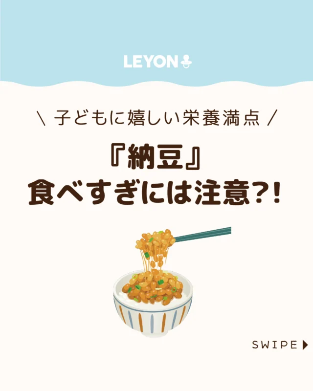 【『納豆』食べすぎには注意？！】

スーパーなどで手軽に変えるコスパも良く、
栄養たっぷりで身近な納豆は、子どもにも
心強い食品ですが、「毎日食べても大丈夫？」
と気になるところ🤔🍚🥢

今回は、納豆の適量や食べ過ぎによる
注意点を解説します。

今回は、子どもの冷えの原因や
対策についてご紹介します。

ぜひ参考にしてみてくださいね👶🏻👧🏻👦🏻💕
.
.
꧁————————————————꧂

LEYON公式インスタグラムでは
アイテムやお得情報・子育てについてのコラムを更新中！

check!▷▶@leyon.official
プロフィールから商品詳細ページが確認できます👆

気になる投稿は保存で後からチェック✅
フォロー・いいねお待ちしております💕
꧁————————————————꧂

#子どもの食事 #納豆 #納豆の栄養効果
#暮らし #子どものいる生活 #育児 #育児中 #育児奮闘中 #育児ママ #育児パパ #育児の悩み #育児を楽しむ #育児グッズ #ベビーグッズ #子どもご飯 #レシピ #子どもの栄養 #野菜不足 #食物繊維 #新型栄養欠乏 #鉄分不足 #鉄分補給 #離乳食 #幼児食 #栄養満点 #タンパク質 #ブレインフード