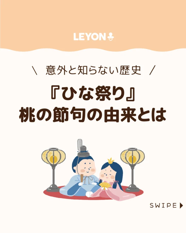 【『ひな祭り』桃の節句の由来とは】

3月3日の「ひな祭り」は、
女の子の健やかな成長を願う行事ですが、
その由来や意味を詳しく知る人は意外と少ないものです🎎🤔

今回は、ひな祭りの歴史や由来、ひな人形を
飾る理由、マナーや現代的な楽しみ方
まで分かりやすく解説します。

ぜひ参考にしてみてくださいね👶🏻👧🏻👦🏻💕
.
.
꧁————————————————꧂

LEYON公式インスタグラムでは
アイテムやお得情報・子育てについてのコラムを更新中！

check!▷▶@leyon.official
プロフィールから商品詳細ページが確認できます👆

気になる投稿は保存で後からチェック✅
フォロー・いいねお待ちしております💕
꧁————————————————꧂

#ひな祭り #雛人形 #ひな祭りの歴史 
#暮らし #子どものいる生活 #育児 #育児中 #育児奮闘中 #育児ママ #育児パパ #育児の悩み #育児を楽しむ #育児グッズ #ベビーグッズ #子どもご飯 #レシピ #子どもの栄養 #野菜不足 #食物繊維 #新型栄養欠乏 #鉄分不足 #鉄分補給 #離乳食 #幼児食 #栄養満点 #タンパク質 #ブレインフード