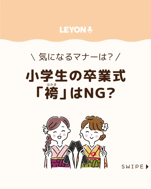 【小学生の卒業式「袴」はＮＧ？】

卒業式の袴は大学生のイメージが強いですが、
近年は小学生でも選ぶ家庭が増えています👘😊

一生に一度の卒業式だからこそ、
子どもの「着たい」という気持ちを大切にしながら、
マナーやトラブルを避けるための準備も大切です🌸👘

今回は、小学生の袴事情や気をつけたい
ポイントについて解説します。

ぜひ参考にしてみてくださいね👶🏻👧🏻👦🏻💕
.
.
꧁————————————————꧂

LEYON公式インスタグラムでは
アイテムやお得情報・子育てについてのコラムを更新中！

check!▷▶@leyon.official
プロフィールから商品詳細ページが確認できます👆

気になる投稿は保存で後からチェック✅
フォロー・いいねお待ちしております💕
꧁————————————————꧂

#小学校の卒業式 #卒業式 #小学生の卒業袴 
#暮らし #子どものいる生活 #育児 #育児中 #育児奮闘中 #育児ママ #育児パパ #育児の悩み #育児を楽しむ #育児グッズ #ベビーグッズ #子どもご飯 #レシピ #子どもの栄養 #野菜不足 #食物繊維 #新型栄養欠乏 #鉄分不足 #鉄分補給 #離乳食 #幼児食 #栄養満点 #タンパク質 #ブレインフード